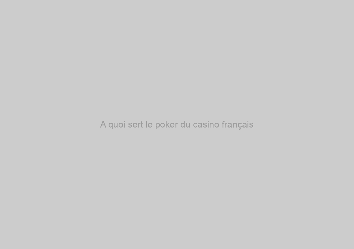 A quoi sert le poker du casino français ?